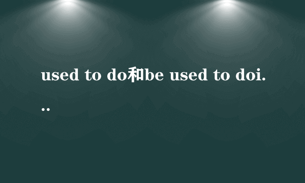 used to do和be used to doing的区别