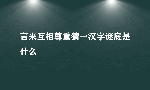 言来互相尊重猜一汉字谜底是什么