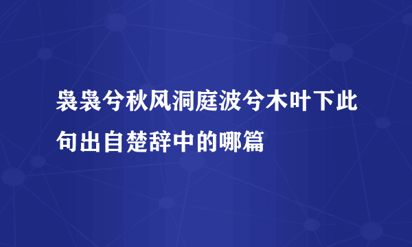 袅袅兮秋风洞庭波兮木叶下此句出自楚辞中的哪篇