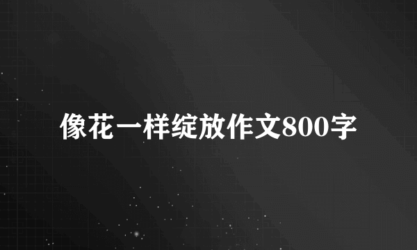 像花一样绽放作文800字