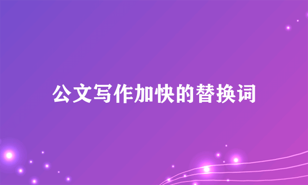 公文写作加快的替换词