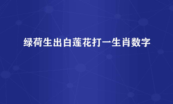 绿荷生出白莲花打一生肖数字