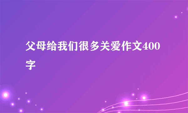 父母给我们很多关爱作文400字