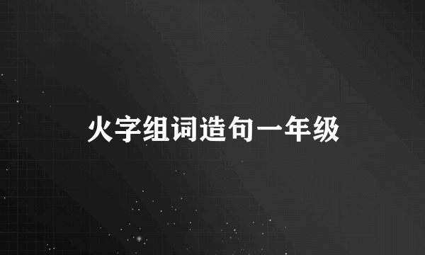火字组词造句一年级
