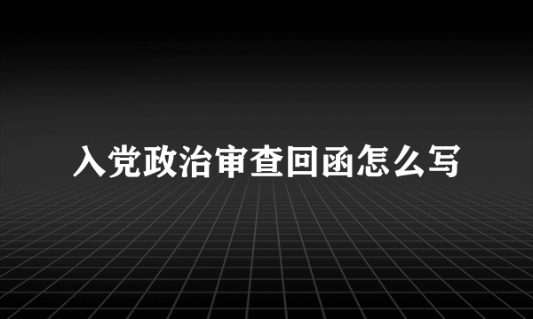 入党政治审查回函怎么写