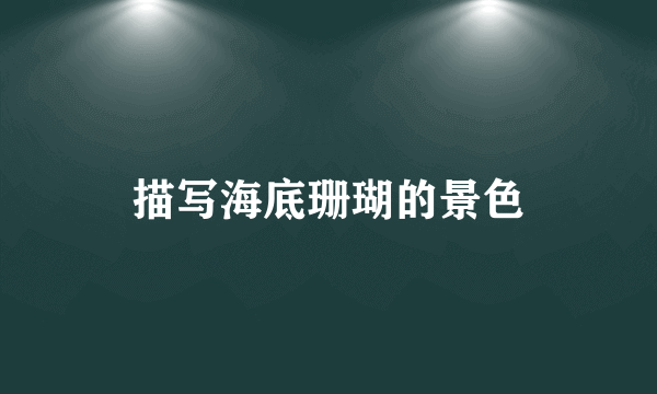 描写海底珊瑚的景色