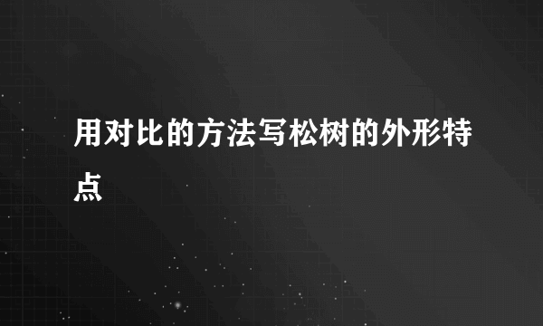 用对比的方法写松树的外形特点