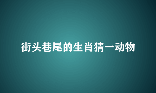 街头巷尾的生肖猜一动物