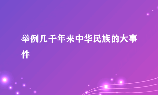 举例几千年来中华民族的大事件