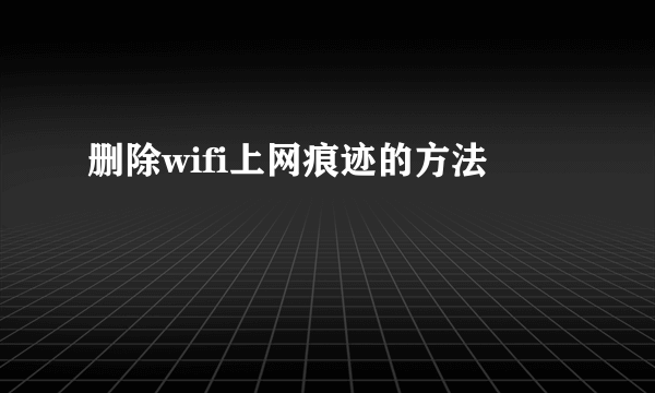 删除wifi上网痕迹的方法