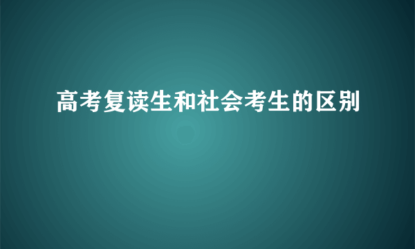 高考复读生和社会考生的区别