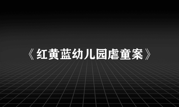 《红黄蓝幼儿园虐童案》