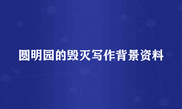 圆明园的毁灭写作背景资料