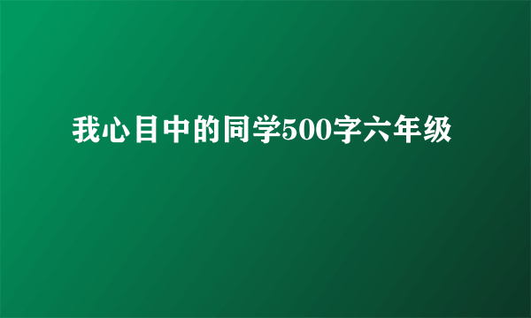 我心目中的同学500字六年级