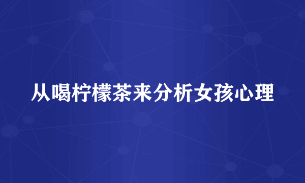从喝柠檬茶来分析女孩心理