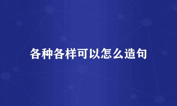 各种各样可以怎么造句