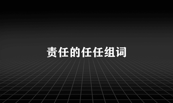 责任的任任组词
