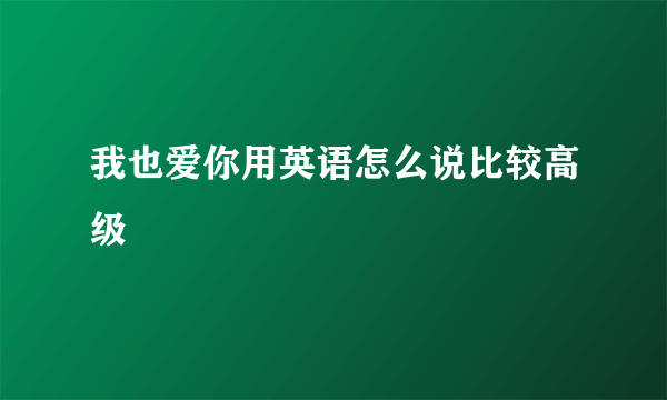 我也爱你用英语怎么说比较高级