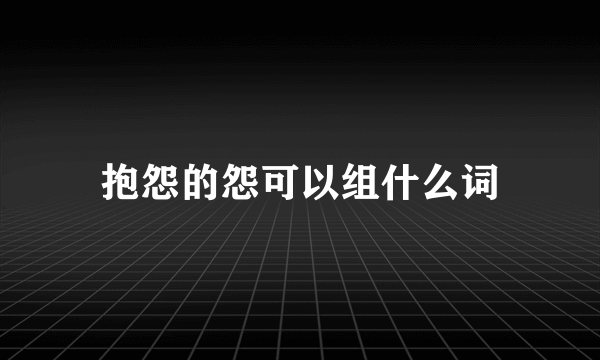 抱怨的怨可以组什么词