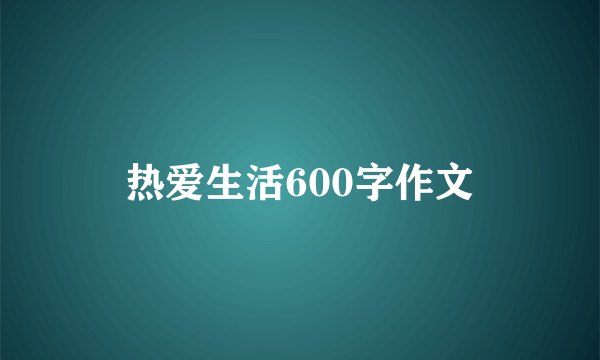 热爱生活600字作文