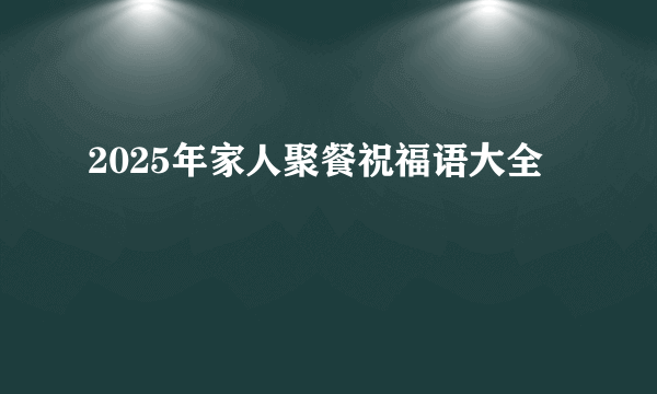 2025年家人聚餐祝福语大全