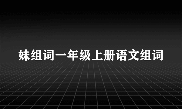 妹组词一年级上册语文组词