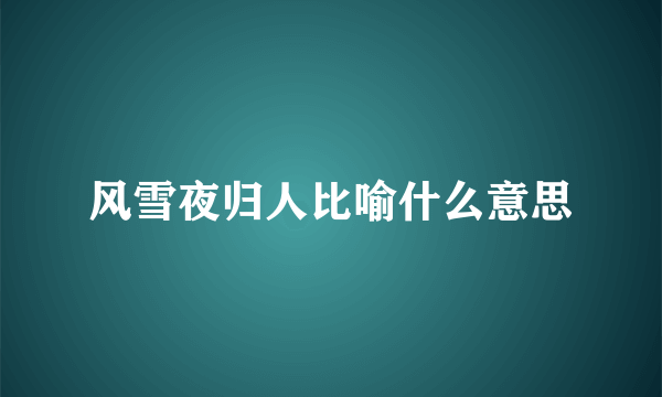 风雪夜归人比喻什么意思