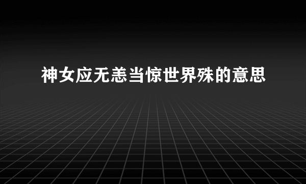 神女应无恙当惊世界殊的意思