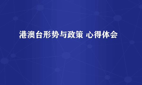 港澳台形势与政策 心得体会