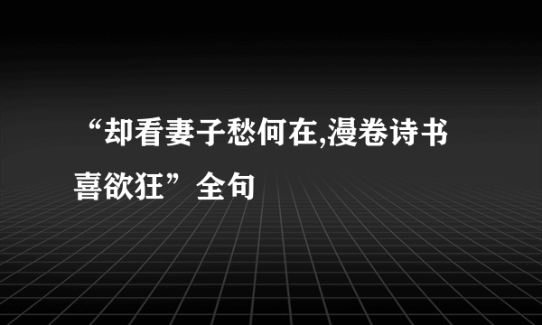 “却看妻子愁何在,漫卷诗书喜欲狂”全句