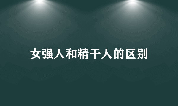 女强人和精干人的区别