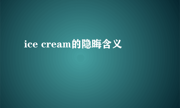 ice cream的隐晦含义
