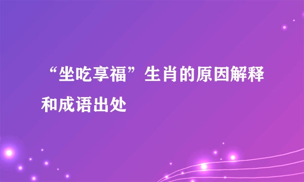 “坐吃享福”生肖的原因解释和成语出处