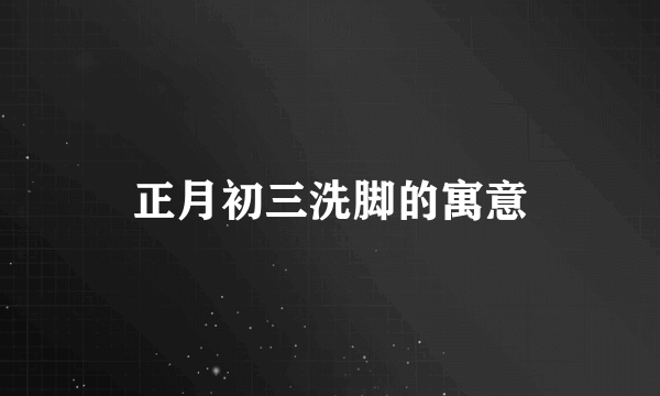 正月初三洗脚的寓意