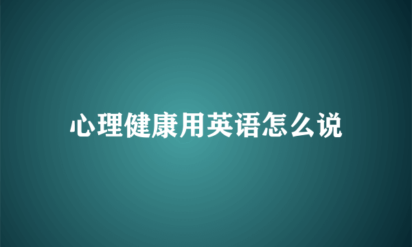 心理健康用英语怎么说