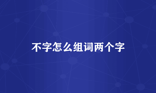不字怎么组词两个字