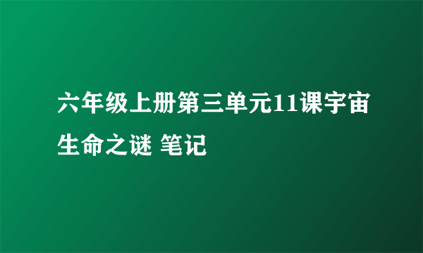 六年级上册第三单元11课宇宙生命之谜 笔记