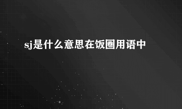 sj是什么意思在饭圈用语中