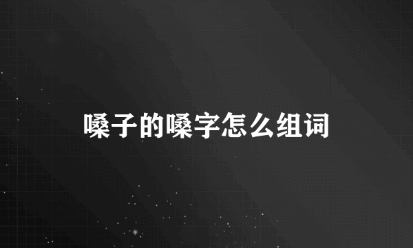 嗓子的嗓字怎么组词