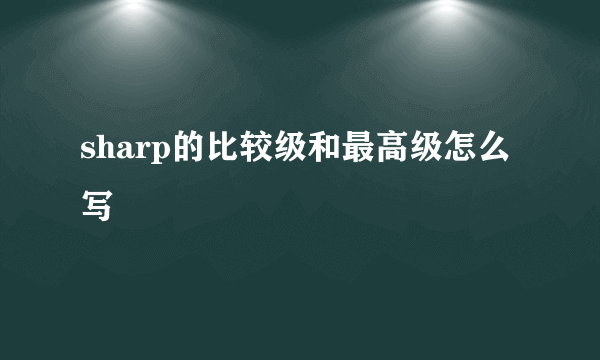 sharp的比较级和最高级怎么写