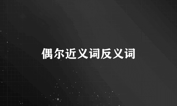 偶尔近义词反义词