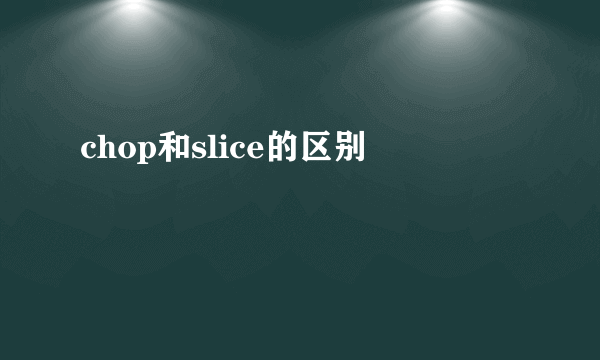 chop和slice的区别