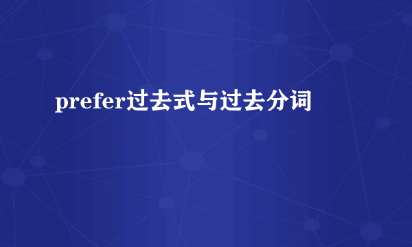 prefer过去式与过去分词
