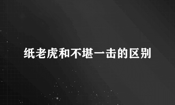 纸老虎和不堪一击的区别