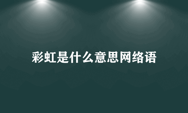 彩虹是什么意思网络语