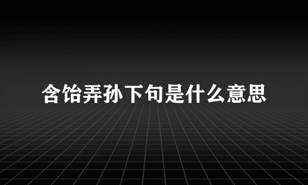 含饴弄孙下句是什么意思