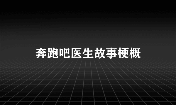 奔跑吧医生故事梗概