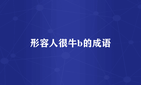 形容人很牛b的成语