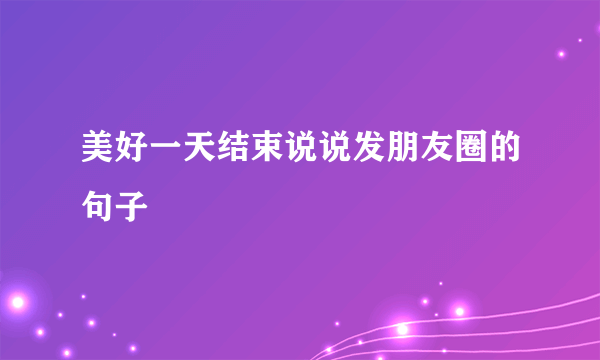 美好一天结束说说发朋友圈的句子