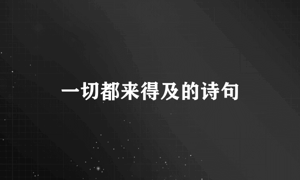 一切都来得及的诗句